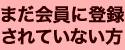 まだ会員に登録されていない方